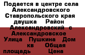 Подается в центре села Александровского Ставропольского края  двушка  › Район ­ Александровский ,с.Александровское › Улица ­ Пушкина › Дом ­ 107 кв 4 › Общая площадь ­ 24 › Цена ­ 800 000 - Ставропольский край Недвижимость » Квартиры продажа   . Ставропольский край